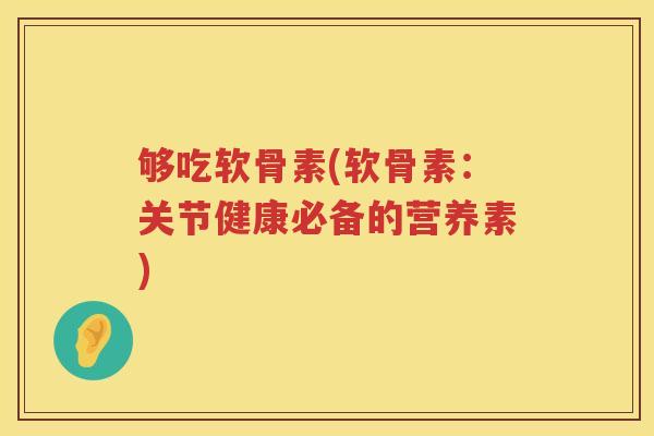 够吃软骨素(软骨素：关节健康必备的营养素)