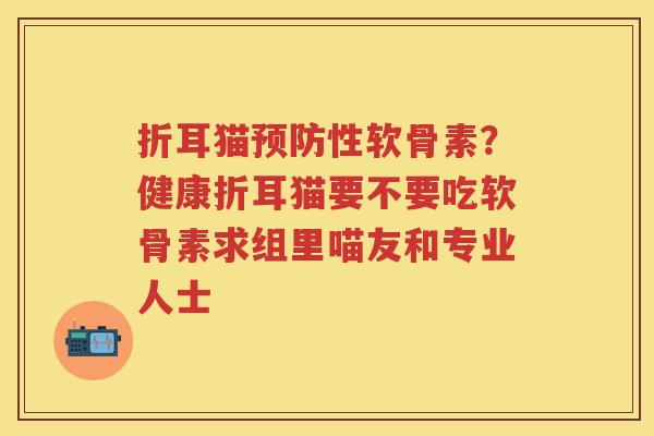 折耳猫性软骨素？健康折耳猫要不要吃软骨素求组里喵友和专业人士