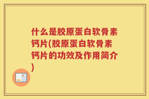 什么是胶原蛋白软骨素钙片(胶原蛋白软骨素钙片的功效及作用简介) 什么是胶原蛋白软骨素钙片(胶原蛋白软骨素钙片的功效及作用简介)