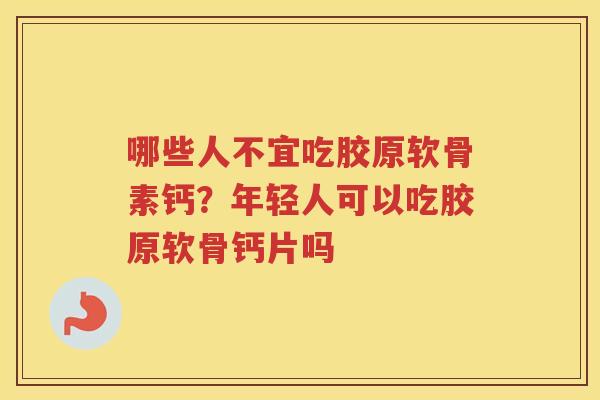 哪些人不宜吃胶原软骨素钙？年轻人可以吃胶原软骨钙片吗