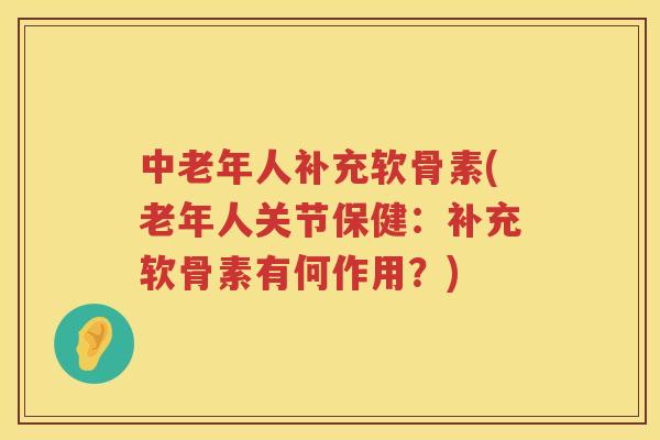 中老年人补充软骨素(老年人关节保健:补充软骨素有何作用?) 中老年人补充软骨素(老年人关节保健:补充软骨素有何作用?)