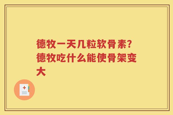 德牧一天几粒软骨素？德牧吃什么能使骨架变大