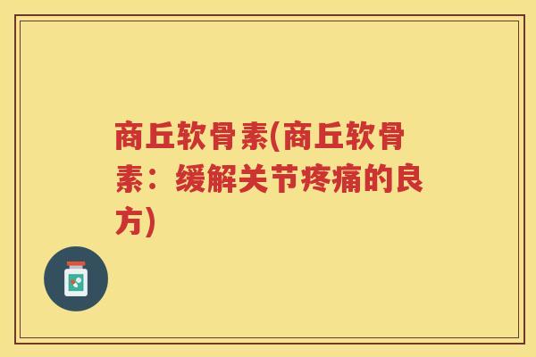 商丘软骨素(商丘软骨素：缓解关节的良方)