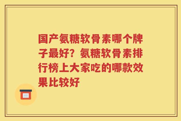 国产氨糖软骨素哪个牌子好?氨糖软骨素排行榜上大家吃的哪款效果比较好 国产氨糖软骨素哪个牌子好?氨糖软骨素排行榜上大家吃的哪款效果比较好