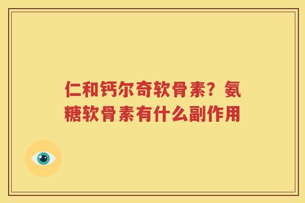 仁和钙尔奇软骨素？氨糖软骨素有什么副作用