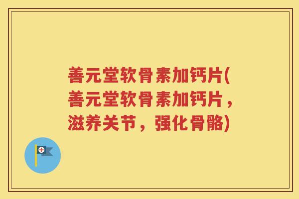 善元堂软骨素加钙片(善元堂软骨素加钙片，滋养关节，强化骨骼)