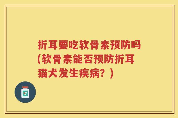 折耳要吃软骨素吗(软骨素能否折耳猫犬发生？)