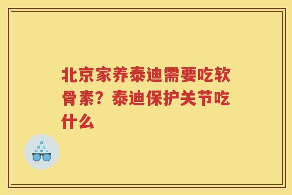 北京家养泰迪需要吃软骨素？泰迪保护关节吃什么