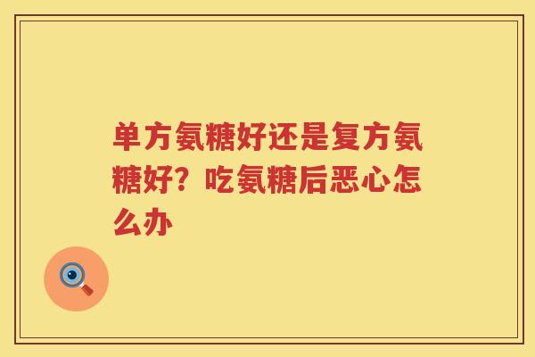 单方氨糖好还是复方氨糖好?吃氨糖后恶心怎么办 单方氨糖好还是复方氨糖好?吃氨糖后恶心怎么办