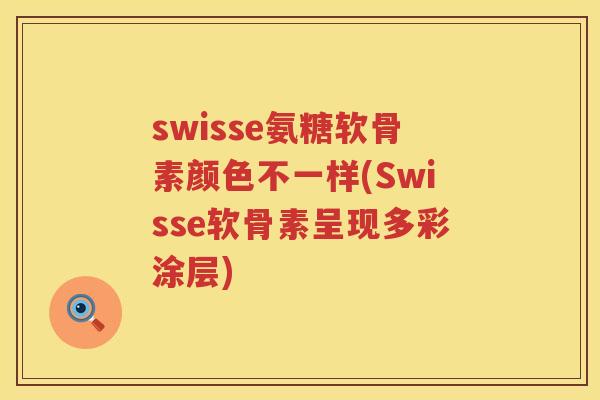 swisse氨糖软骨素颜色不一样(Swisse软骨素呈现多彩涂层) swisse氨糖软骨素颜色不一样(Swisse软骨素呈现多彩涂层)