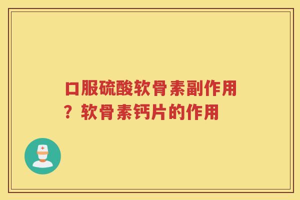 口服硫酸软骨素副作用？软骨素钙片的作用