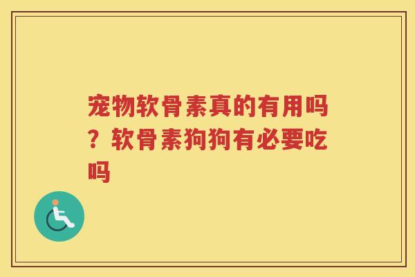 宠物软骨素真的有用吗?软骨素狗狗有必要吃吗 宠物软骨素真的有用吗?软骨素狗狗有必要吃吗