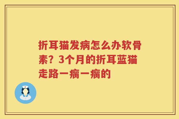 折耳猫发怎么办软骨素？3个月的折耳蓝猫走路一瘸一瘸的