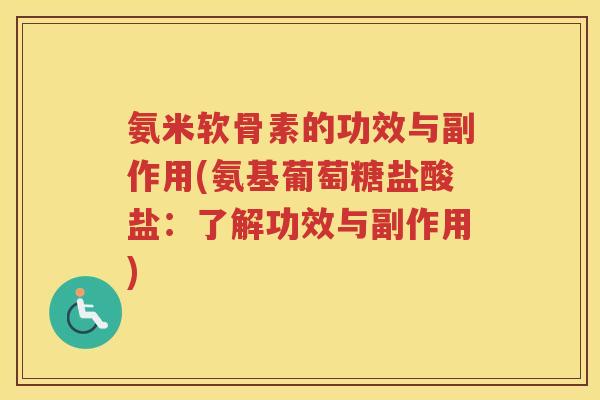 氨米软骨素的功效与副作用(氨基葡萄糖盐酸盐：了解功效与副作用)