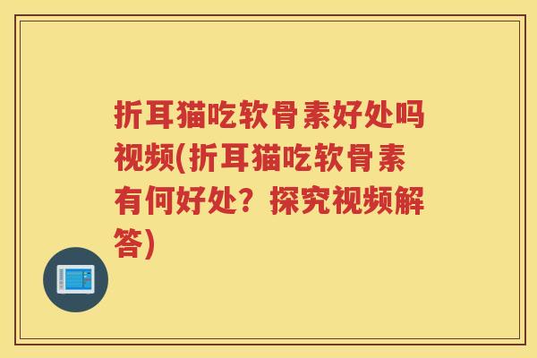 折耳猫吃软骨素好处吗视频(折耳猫吃软骨素有何好处？探究视频解答)