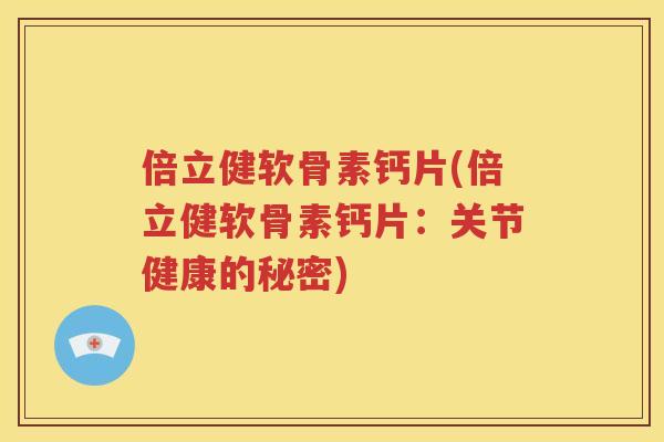 倍立健软骨素钙片(倍立健软骨素钙片:关节健康的秘密) 倍立健软骨素钙片(倍立健软骨素钙片:关节健康的秘密)