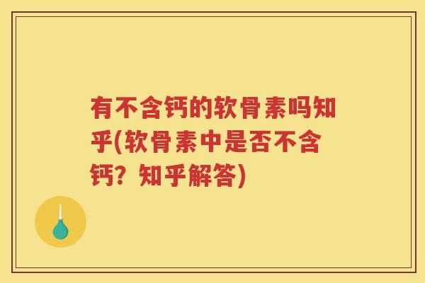 有不含钙的软骨素吗知乎(软骨素中是否不含钙?知乎解答) 有不含钙的软骨素吗知乎(软骨素中是否不含钙?知乎解答)