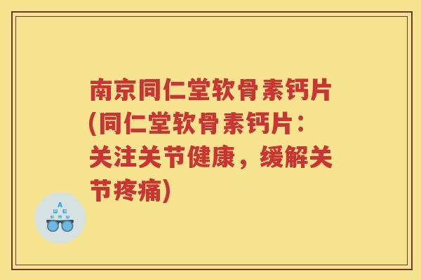 南京同仁堂软骨素钙片(同仁堂软骨素钙片:关注关节健康,缓解关节) 南京同仁堂软骨素钙片(同仁堂软骨素钙片:关注关节健康,缓解关节)