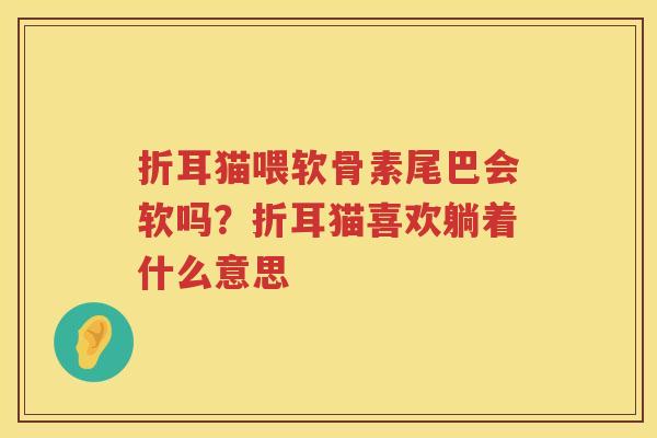 折耳猫喂软骨素尾巴会软吗？折耳猫喜欢躺着什么意思