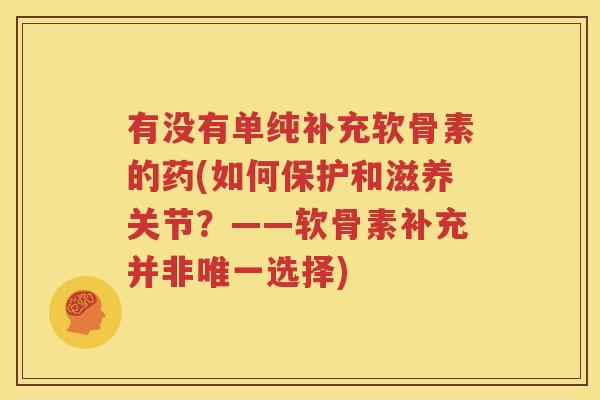 有没有单纯补充软骨素的药(如何保护和滋养关节?——软骨素补充并非选择) 有没有单纯补充软骨素的药(如何保护和滋养关节?——软骨素补充并非选择)
