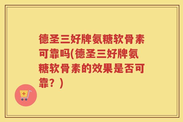 德圣三好牌氨糖软骨素可靠吗(德圣三好牌氨糖软骨素的效果是否可靠？)