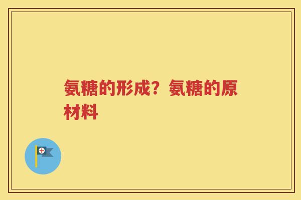 氨糖的形成？氨糖的原材料