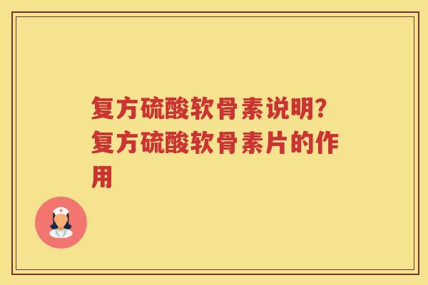 复方硫酸软骨素说明？复方硫酸软骨素片的作用