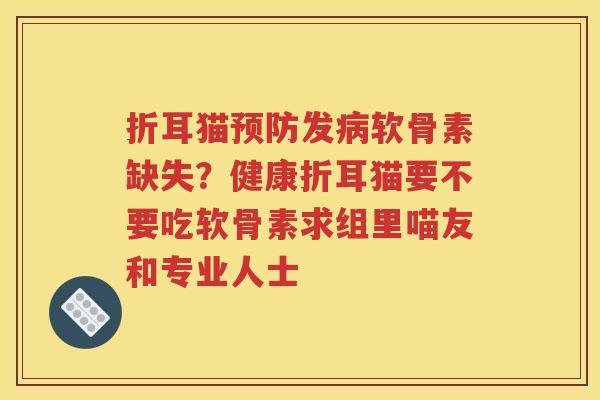 折耳猫发软骨素缺失?健康折耳猫要不要吃软骨素求组里喵友和专业人士 折耳猫发软骨素缺失?健康折耳猫要不要吃软骨素求组里喵友和专业人士