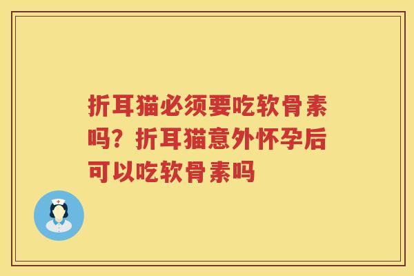 折耳猫必须要吃软骨素吗?折耳猫意外怀孕后可以吃软骨素吗 折耳猫必须要吃软骨素吗?折耳猫意外怀孕后可以吃软骨素吗