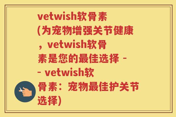 vetwish软骨素(为宠物增强关节健康，vetwish软骨素是您的佳选择 -- vetwish软骨素：宠物佳护关节选择)