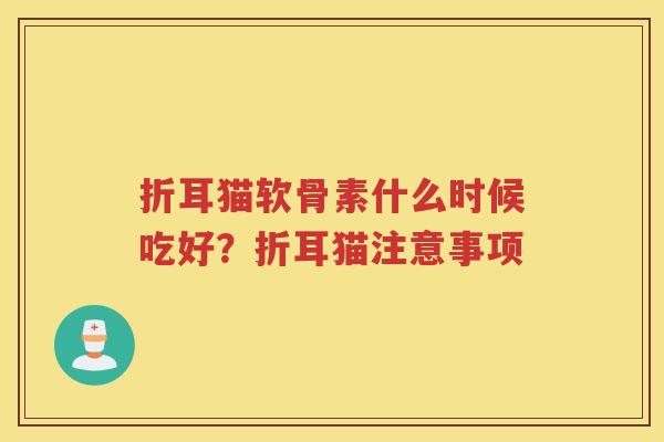 折耳猫软骨素什么时候吃好?折耳猫注意事项 折耳猫软骨素什么时候吃好?折耳猫注意事项