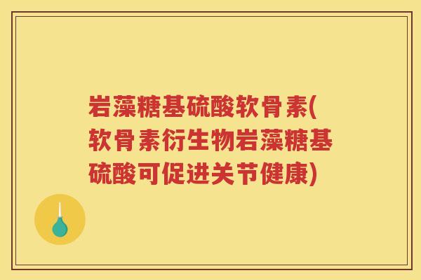 岩藻糖基硫酸软骨素(软骨素衍生物岩藻糖基硫酸可促进关节健康) 岩藻糖基硫酸软骨素(软骨素衍生物岩藻糖基硫酸可促进关节健康)