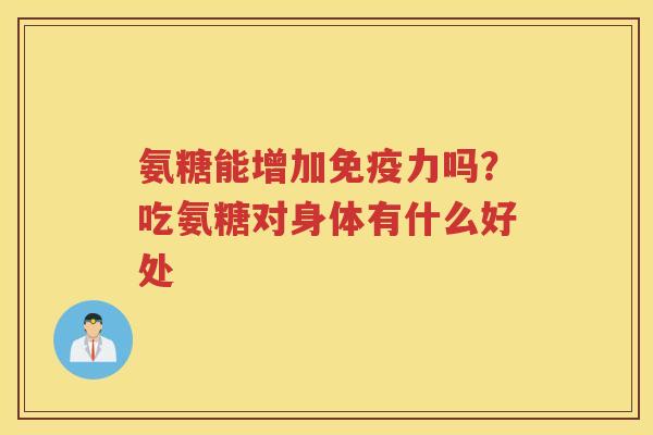 氨糖能增加吗？吃氨糖对身体有什么好处