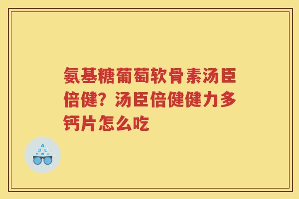 氨基糖葡萄软骨素汤臣倍健？汤臣倍健健力多钙片怎么吃
