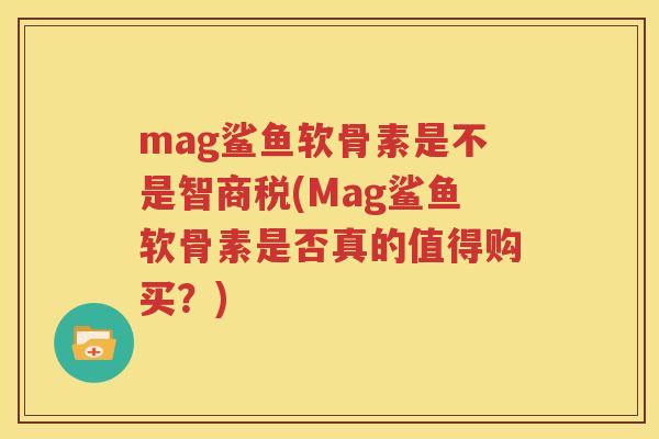 mag鲨鱼软骨素是不是智商税(Mag鲨鱼软骨素是否真的值得购买?) mag鲨鱼软骨素是不是智商税(Mag鲨鱼软骨素是否真的值得购买?)