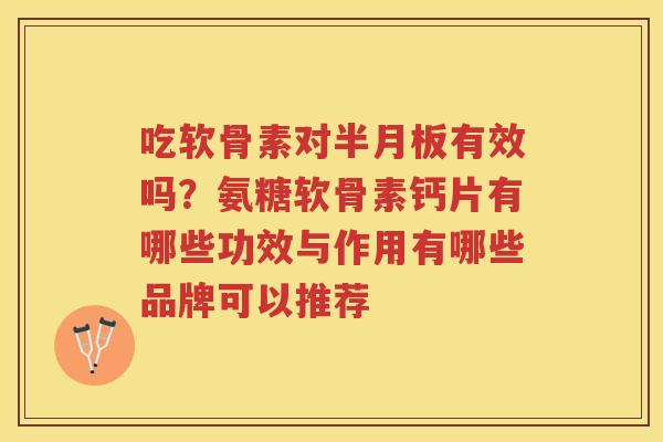 吃软骨素对有效吗？氨糖软骨素钙片有哪些功效与作用有哪些品牌可以推荐