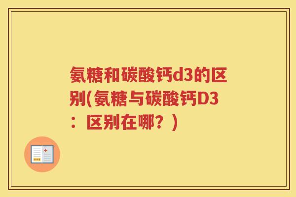 氨糖和碳酸钙d3的区别(氨糖与碳酸钙D3：区别在哪？)