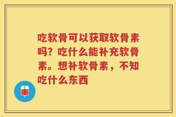 吃软骨可以获取软骨素吗?吃什么能补充软骨素。想补软骨素,不知吃什么东西 吃软骨可以获取软骨素吗?吃什么能补充软骨素。想补软骨素,不知吃什么东西