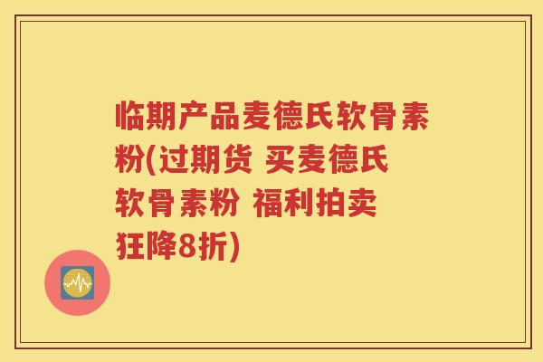临期产品麦德氏软骨素粉(过期货 买麦德氏软骨素粉 福利拍卖 狂降8折)