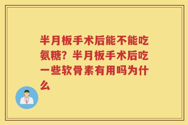 手术后能不能吃氨糖?手术后吃一些软骨素有用吗为什么 手术后能不能吃氨糖?手术后吃一些软骨素有用吗为什么