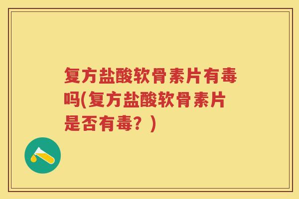 复方盐酸软骨素片有毒吗(复方盐酸软骨素片是否有毒?) 复方盐酸软骨素片有毒吗(复方盐酸软骨素片是否有毒?)