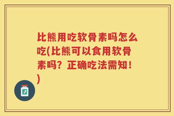 比熊用吃软骨素吗怎么吃(比熊可以食用软骨素吗?正确吃法需知!) 比熊用吃软骨素吗怎么吃(比熊可以食用软骨素吗?正确吃法需知!)
