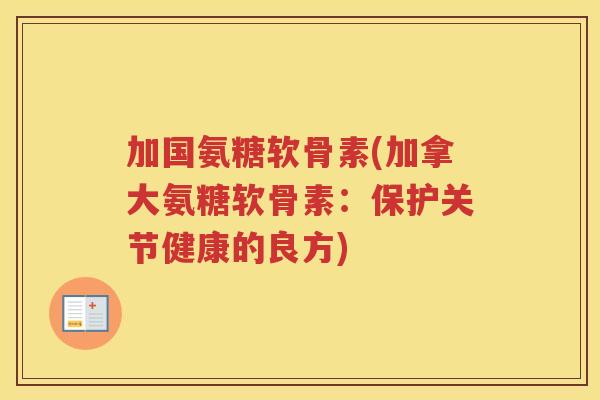 加国氨糖软骨素(加拿大氨糖软骨素：保护关节健康的良方)
