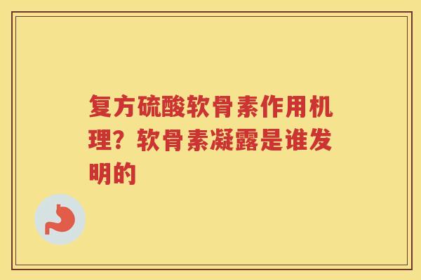 复方硫酸软骨素作用机理?软骨素凝露是谁发明的 复方硫酸软骨素作用机理?软骨素凝露是谁发明的