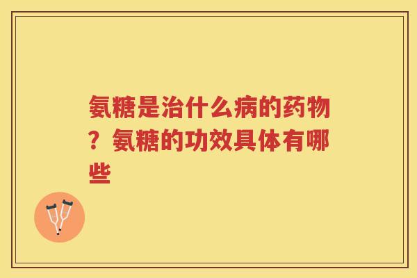 氨糖是什么的？氨糖的功效具体有哪些