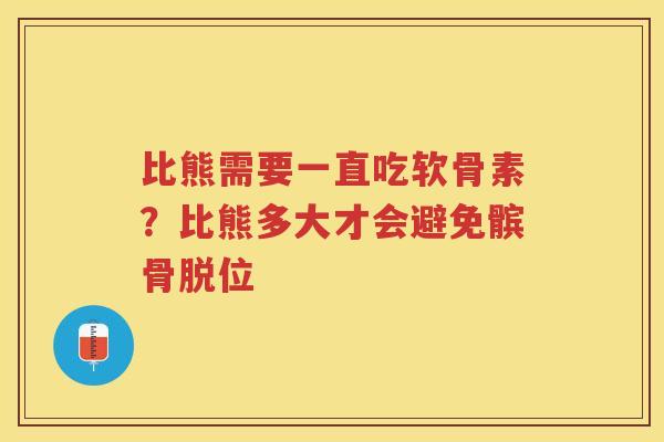 比熊需要一直吃软骨素?比熊多大才会避免髌骨脱位 比熊需要一直吃软骨素?比熊多大才会避免髌骨脱位