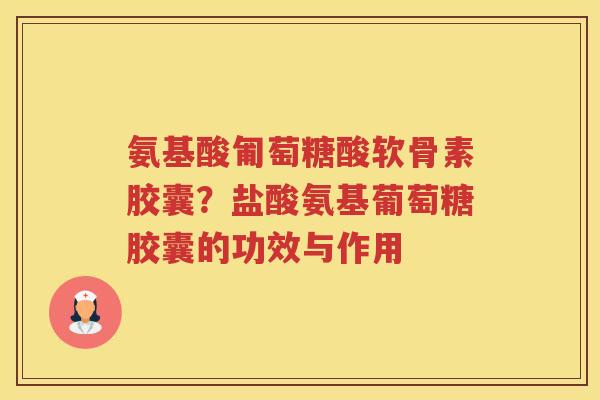 氨基酸匍萄糖酸软骨素胶囊?盐酸氨基葡萄糖胶囊的功效与作用 氨基酸匍萄糖酸软骨素胶囊?盐酸氨基葡萄糖胶囊的功效与作用