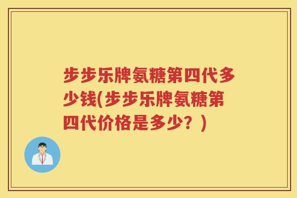 步步乐牌氨糖第四代多少钱(步步乐牌氨糖第四代价格是多少?) 步步乐牌氨糖第四代多少钱(步步乐牌氨糖第四代价格是多少?)