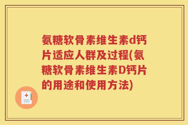 氨糖软骨素维生素d钙片适应人群及过程(氨糖软骨素维生素D钙片的用途和使用方法)