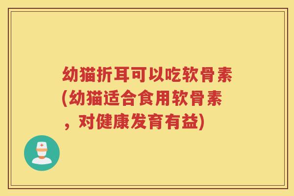 幼猫折耳可以吃软骨素(幼猫适合食用软骨素,对健康发育有益) 幼猫折耳可以吃软骨素(幼猫适合食用软骨素,对健康发育有益)
